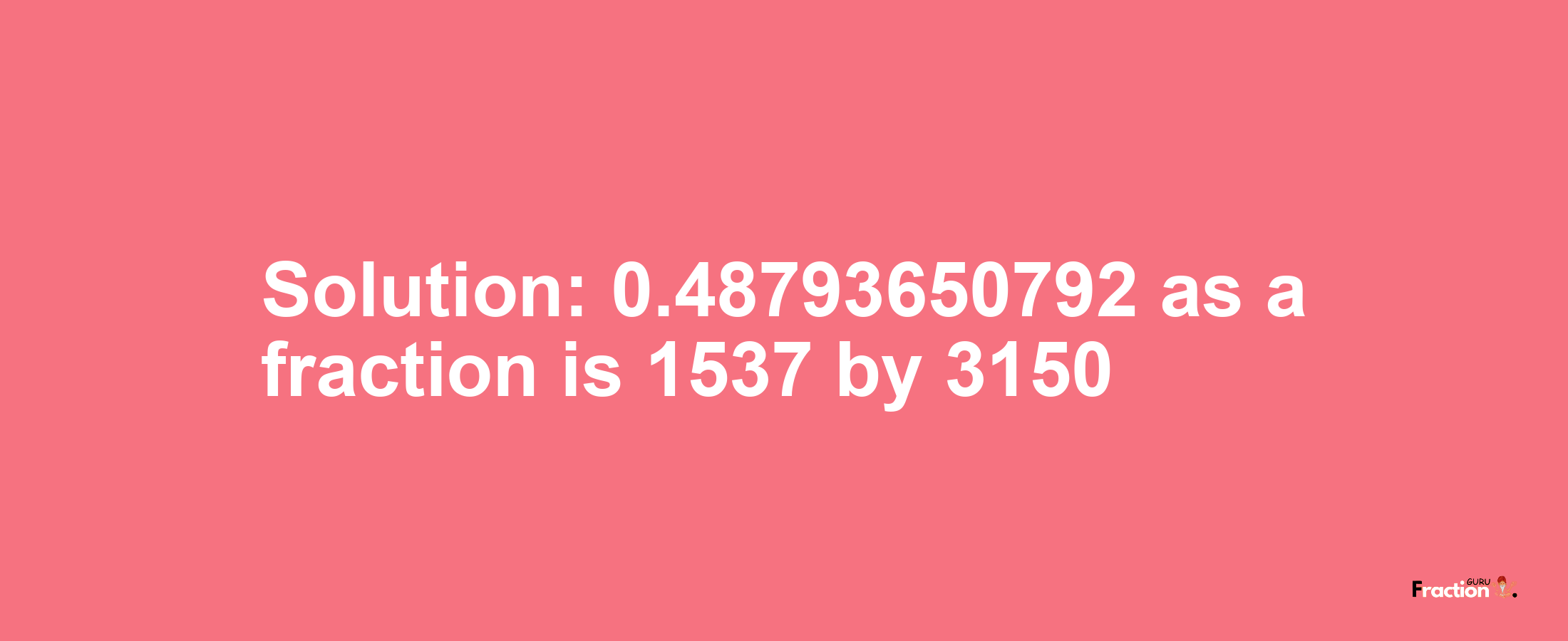 Solution:0.48793650792 as a fraction is 1537/3150